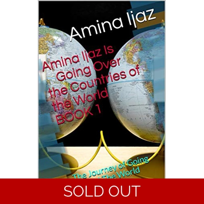 Amina Ijaz Is Going Over the Countries of the World BOOK 1: The Journey of Going around The World (The Journey of Going Over the Countries around th